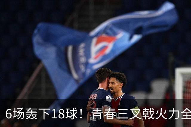 6场轰下18球！青春三叉戟火力全开，狂飙进攻下切尔西隐患不容忽视